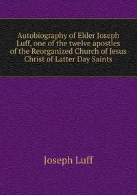Autobiography of Elder Joseph Luff, one of the twelve apostles of the Reorganized Church of Jesus Christ of Latter Day Saints