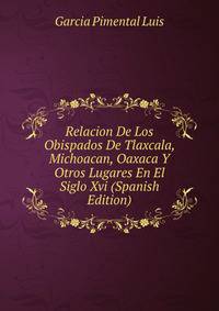 Relacion De Los Obispados De Tlaxcala, Michoacan, Oaxaca Y Otros Lugares En El Siglo Xvi (Spanish Edition)