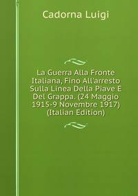 La Guerra Alla Fronte Italiana, Fino All'arresto Sulla Linea Della Piave E Del Grappa. (24 Maggio 1915-9 Novembre 1917) (Italian Edition)