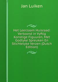 Het Leerzaam Huisraad: Vertoond in Vyftig Konstige Figuuren, Met Godlyke Spreuken En Stichtelyke Verzen (Dutch Edition)