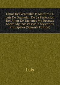 Obras Del Venerable P. Maestro Fr. Luis De Granada.: De La Perfeccion Del Amor De Taciones My Devotas Sobre Algunos Passos Y Mysterios Principales (Spanish Edition)