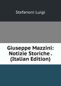 Giuseppe Mazzini: Notizie Storiche . (Italian Edition)