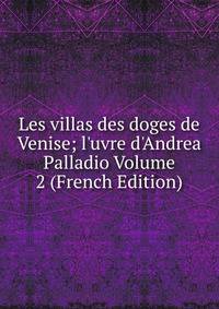 Les villas des doges de Venise; l'uvre d'Andrea Palladio Volume 2 (French Edition)