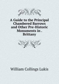 A Guide to the Principal Chambered Barrows and Other Pre-Historic Monuments in . Brittany