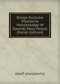 Dzieje Kocioow Wyznania Helweckiego W Dawnej Maej Polsce (Polish Edition)