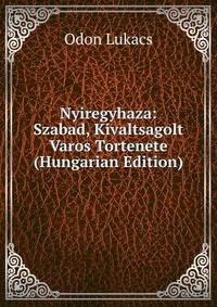 Nyiregyhaza: Szabad, Kivaltsagolt Varos Tortenete (Hungarian Edition)