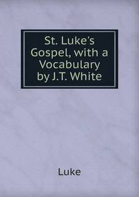 St. Luke's Gospel, with a Vocabulary by J.T. White