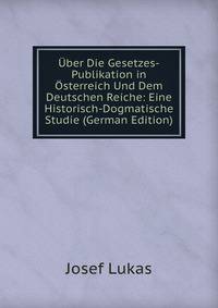 Uber Die Gesetzes-Publikation in Osterreich Und Dem Deutschen Reiche: Eine Historisch-Dogmatische Studie (German Edition)