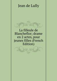 La filleule de Blancheflor; drame en 2 actes, pour jeunes filles (French Edition)