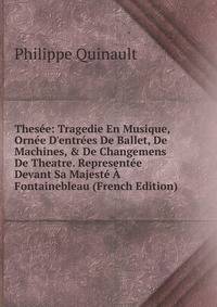 Thes?e: Tragedie En Musique, Orn?e D'entr?es De Ballet, De Machines, &amp; De Changemens De Theatre. Represent?e Devant Sa Majest? ? Fontainebleau (French Edition)
