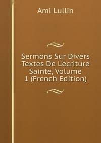 Sermons Sur Divers Textes De L'ecriture Sainte, Volume 1 (French Edition)