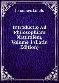 Introductio Ad Philosophiam Naturalem, Volume 1 (Latin Edition)