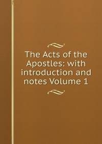 The Acts of the Apostles: with introduction and notes Volume 1