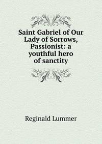 Saint Gabriel of Our Lady of Sorrows, Passionist: a youthful hero of sanctity