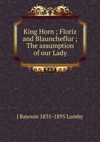 King Horn ; Floriz and Blauncheflur ; The assumption of our Lady