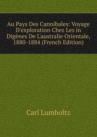 Au Pays Des Cannibales: Voyage D'exploration Chez Les in Dig?nes De L'australie Orientale, 1880-1884 (French Edition)