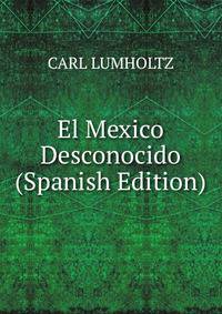El Mexico Desconocido (Spanish Edition)