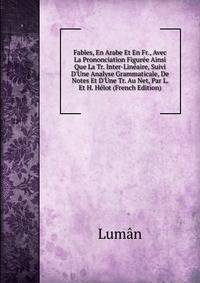 Fables, En Arabe Et En Fr., Avec La Prononciation Figur?e Ainsi Que La Tr. Inter-Lin?aire, Suivi D'Une Analyse Grammaticale, De Notes Et D'Une Tr. Au Net, Par L. Et H. H?lot (French Edition)