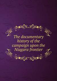 The documentary history of the campaign upon the Niagara frontier