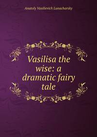 Vasilisa the wise: a dramatic fairy tale