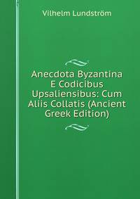 Anecdota Byzantina E Codicibus Upsaliensibus: Cum Aliis Collatis (Ancient Greek Edition)