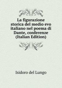 La figurazione storica del medio evo italiano nel poema di Dante, conferenze (Italian Edition)