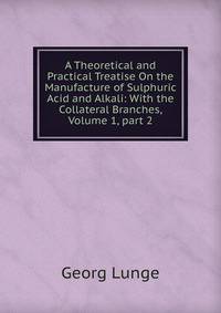 A Theoretical and Practical Treatise On the Manufacture of Sulphuric Acid and Alkali: With the Collateral Branches, Volume 1, part 2