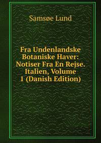 Fra Undenlandske Botaniske Haver: Notiser Fra En Rejse. Italien, Volume 1 (Danish Edition)