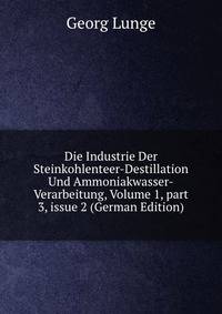 Die Industrie Der Steinkohlenteer-Destillation Und Ammoniakwasser-Verarbeitung, Volume 1, part 3, issue 2 (German Edition)