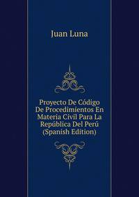 Proyecto De Codigo De Procedimientos En Materia Civil Para La Republica Del Peru (Spanish Edition)