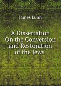 A Dissertation On the Conversion and Restoration of the Jews .
