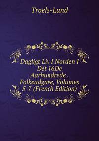 Dagligt Liv I Norden I Det 16De Aarhundrede . Folkeudgave, Volumes 5-7 (French Edition)