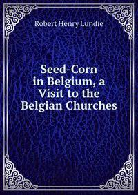 Seed-Corn in Belgium, a Visit to the Belgian Churches