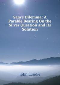 Sam's Dilemma: A Parable Bearing On the Silver Question and Its Solution