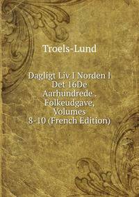 Dagligt Liv I Norden I Det 16De Aarhundrede . Folkeudgave, Volumes 8-10 (French Edition)