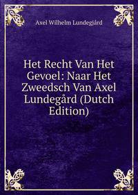 Het Recht Van Het Gevoel: Naar Het Zweedsch Van Axel Lundegard (Dutch Edition)