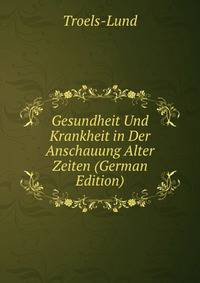 Gesundheit Und Krankheit in Der Anschauung Alter Zeiten (German Edition)