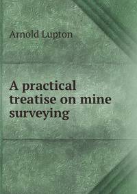 A practical treatise on mine surveying