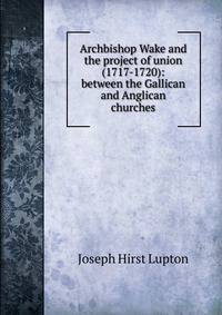 Archbishop Wake and the project of union (1717-1720): between the Gallican and Anglican churches