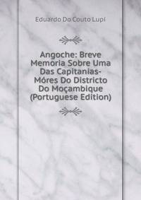 Angoche: Breve Memoria Sobre Uma Das Capitanias-Mores Do Districto Do Mocambique (Portuguese Edition)