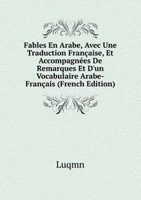 Fables En Arabe, Avec Une Traduction Fran?aise, Et Accompagn?es De Remarques Et D'un Vocabulaire Arabe-Fran?ais (French Edition)