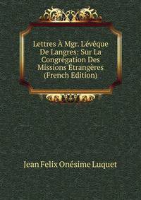 Lettres ? Mgr. L'?v?que De Langres: Sur La Congr?gation Des Missions ?trang?res (French Edition)