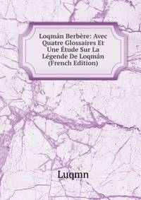 Loqman Berbere: Avec Quatre Glossaires Et Une Etude Sur La Legende De Loqman (French Edition)