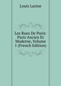 Les Rues De Paris: Paris Ancien Et Moderne, Volume 1 (French Edition)