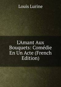 L'Amant Aux Bouquets: Com?die En Un Acte (French Edition)
