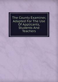 The County Examiner, Adapted For The Use Of Applicants, Students And Teachers
