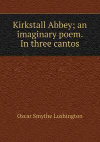 Kirkstall Abbey; an imaginary poem. In three cantos