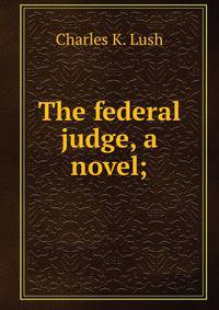 The federal judge, a novel;