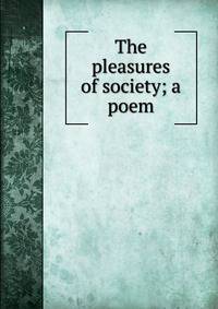 The pleasures of society; a poem
