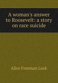 A woman's answer to Roosevelt: a story on race suicide